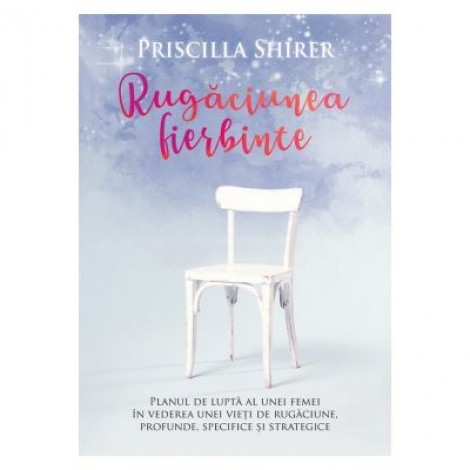 Rugaciunea fierbinte - Priscilla Shirer