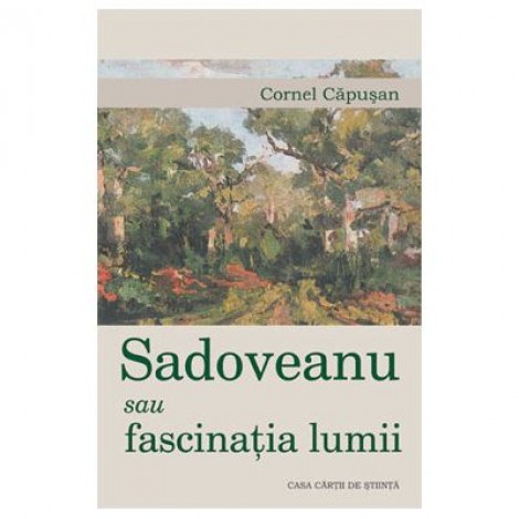 Sadoveanu sau fascinatia lumii - Cornel Capusan