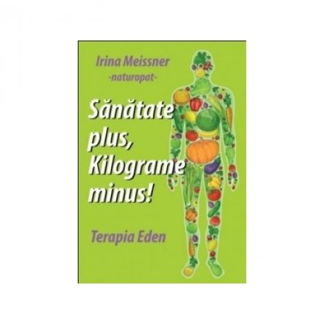 Sanatate plus, kilograme minus! Terapia Eden - Irina Meissner