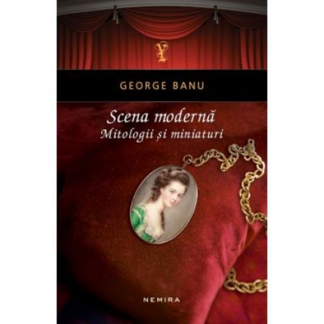 Scena moderna. Mitologii si miniaturi - George Banu