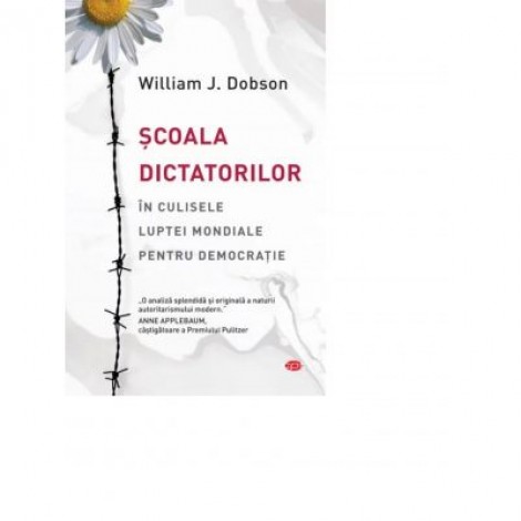 Scoala dictatorilor. In culisele luptei mondiale pentru democratie - William J. Dobson