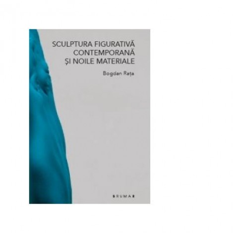 Sculptura figurativa contemporana si noile materiale - Bogdan Rata