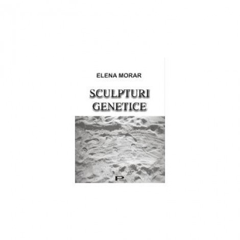 Sculpturi genetice - Elena Morar