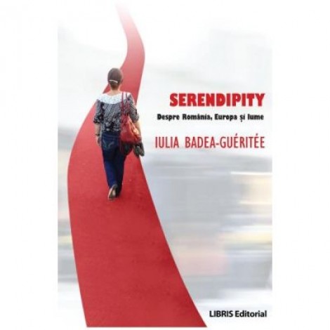 Serendipity. Despre Romania, Europa si lume (Iulia Badea Gueritee)