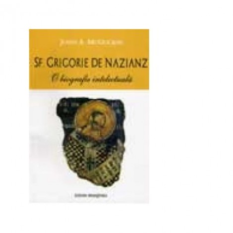 Sf. Grigorie de Nazianz. O biografie intelectuala - John Anthony McGuchin