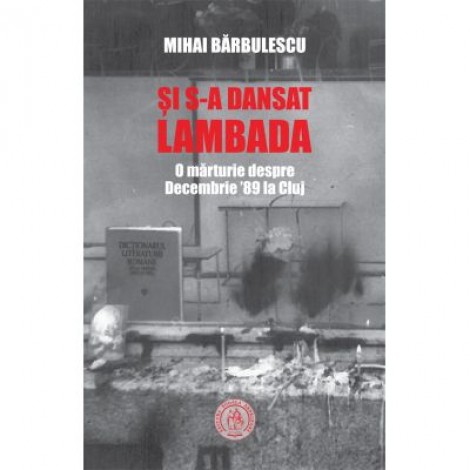 Si s-a dansat lambada. O marturie despre Decembrie ’89 la Cluj - Mihai Barbulescu