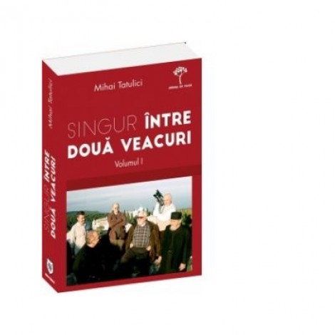 Singur intre doua veacuri - volumul I. Cum am ajuns acolo - Mihai Tatulici