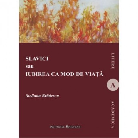 Slavici sau Iubirea ca mod de viata - Steliana Bradescu