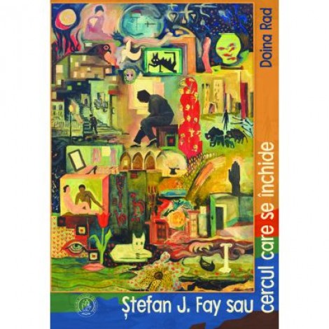 Stefan J. Fay sau Cercul care se inchide. Monografie - Doina Rad