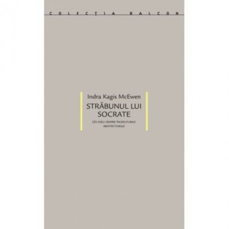 Strabunul lui Socrate. Un eseu despre inceputurile arhitecturale - Indra Kagis McEwen