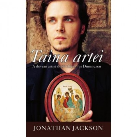 Taina artei. A deveni artist dupa chipul lui Dumnezeu - Jonathan Jackson