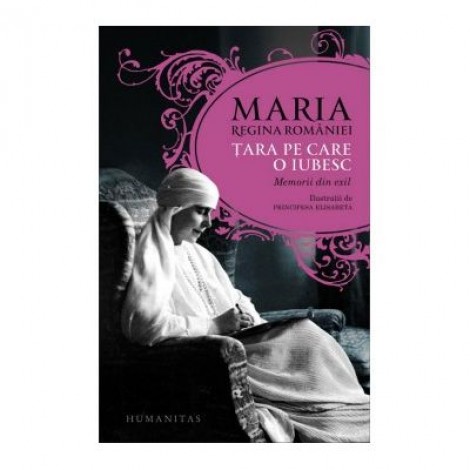 Tara pe care o iubesc. Memorii din exil - Maria Regina Romaniei
