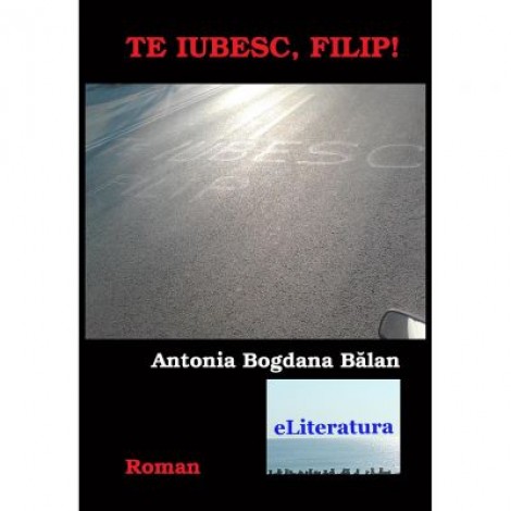 Te iubesc, Filip! - Antonia Bogdana Balan