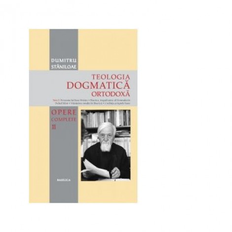 Teologia Dogmatica Ortodoxa. Tom 2. Persoana lui Iisus Hristos. Biserica, trupul tainic al Domnului in Duhul Sfant. Mantuirea omului in Biserica. Credinta si faptele bune. Volumul 11 din seria Opere Complete - Pr. Dumitru Staniloae