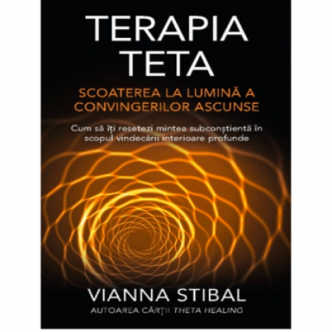 Terapia Teta. Scoaterea la lumina a convingerilor ascunse - Vianna Stibal