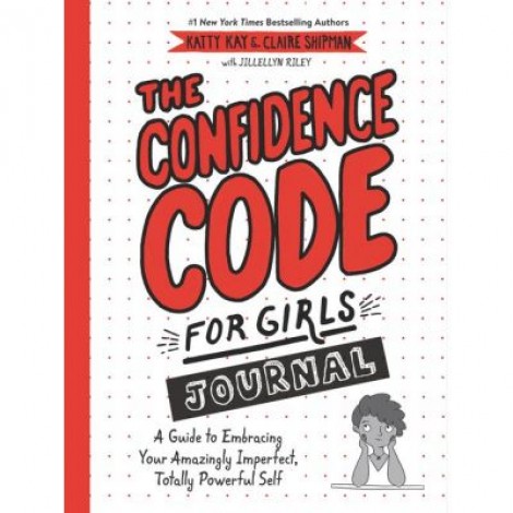 The Confidence Code for Girls Journal: A Guide to Embracing Your Amazingly Imperfect, Totally Powerful Self - Katty Kay, Claire Shipman, JillEllyn Riley