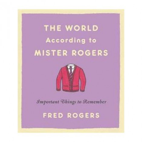 The World According to Mister Rogers: Important Things to Remember - Fred Rogers