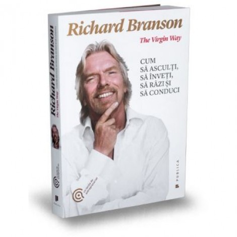 The Virgin Way. Cum sa asculti, sa inveti, sa razi si sa conduci - Sir Richard Branson