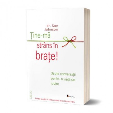 Tine-ma strans in brate! Sapte conversatii pentru o viata de iubire - dr. Sue Johnson