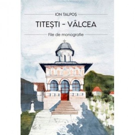 Titesti - Valcea. File de monografie - Ion Talpos