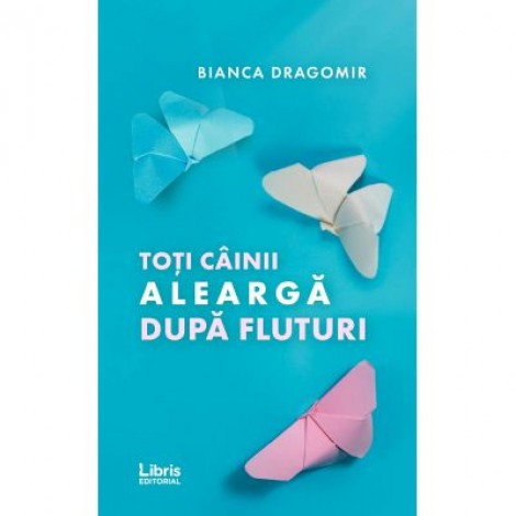 Toti cainii alearga dupa fluturi - Bianca Dragomir