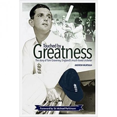 Touched by Greatness. The Story of Tom Graveney, England’s Much Loved Cricketer - Andrew Murtagh