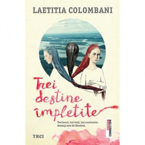 Trei destine impletite - Laetitia Colombani. Trei femei, trei vieti, trei continente. Aceeasi sete de libertate