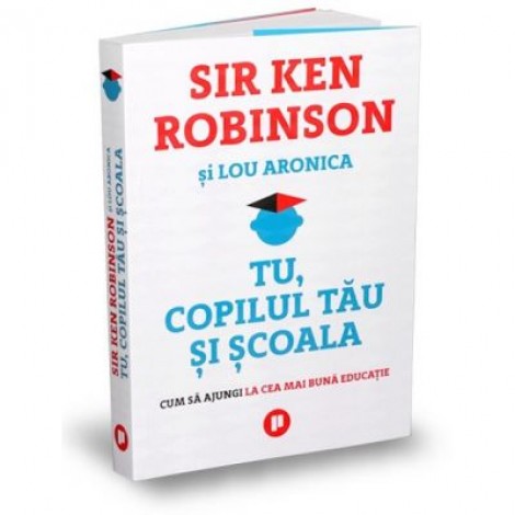 Tu, copilul tau si scoala. Cum sa ajungi la cea mai buna educatie - Sir Ken Robinson, Lou Aronica