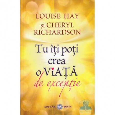 Tu iti poti crea o viata de exceptie - Louise L. Hay, Cheryl Richardson