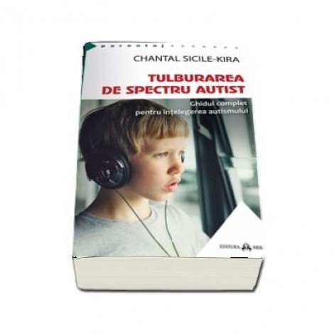 Tulburarea de Spectru Autist - Ghidul complet pentru intelegerea autismului - Chantal Sicile-Kira