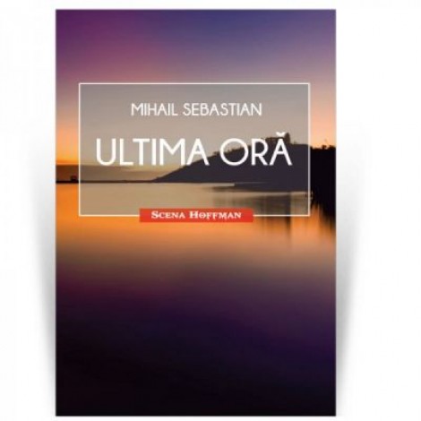 Ultima ora. Colectia Scena Hoffman - Mihail Sebastian