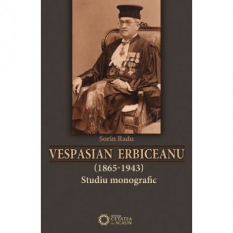 Vespasian Erbiceanu (1865-1943). Studiu monografic - Sorin Radu