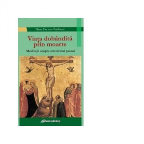 Viata dobandita prin moarte. Meditatii asupra misterului pascal - Hans Urs von Balthazar