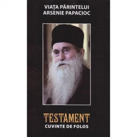 Viata Parintelui Arsenie Papacioc. Testament. Cuvinte de folos