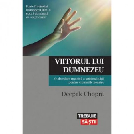 Viitorul lui Dumnezeu. O abordare practica a spiritualitatii pentru vremurile noastre - Dr. Deepak Chopra