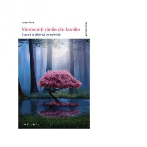 Vindeca-ti ranile din familie. Cum sa te eliberezi de suferinta - Juliette Allais