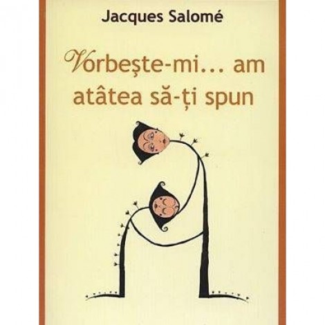 Vorbeste-mi, am atatea sa-ti spun - Editia a IV-a - Jacques Salome