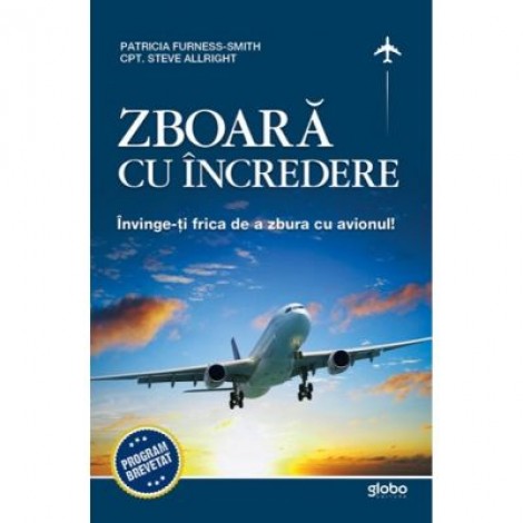 Zboara cu incredere. Invinge-ti frica de a zbura cu avionul - Patricia Furness-Smith, Stveve Allright