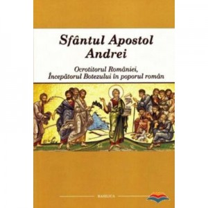 Sfantul Apostol Andrei - Ocrotitorul Romaniei, Incepatorul Botezului in poporul roman