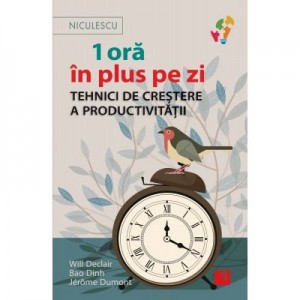 1 ora in plus pe zi. Tehnici de crestere a productivitatii - Will Declair, Bao Dinh, Jerome Dumont