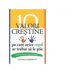 10 valori crestine pe care orice copil ar trebui sa le stie - Donna J. Habenicht