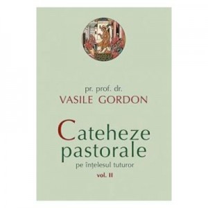 Cateheze pastorale pe intelesul tuturor. (Volumul II) - Vasile Gordon