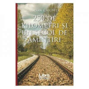 250 de kilometri si un secol de amintiri - Lucian Ciuchita