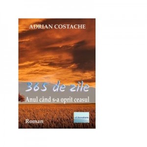 365 de zile. Anul cand s-a oprit ceasul. Roman - Adrian Costache