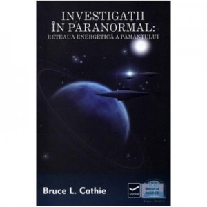 Investigatii in paranormal. Reteaua energetica a pamantului - Bruce L Cathie