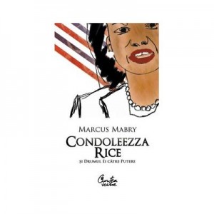 Condoleezza Rice si drumul ei catre putere - Marcus Mabry