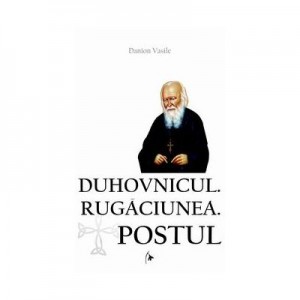 Duhovnicul. Rugaciunea. Postul - Danion Vasile