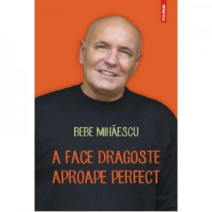 A face dragoste aproape perfect - Bebe Mihaescu