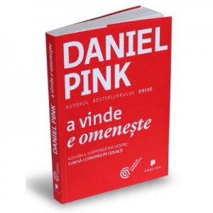 A vinde e omeneste. Adevarul surprinzator despre cum sa-i convingi pe ceilalti - Daniel Pink