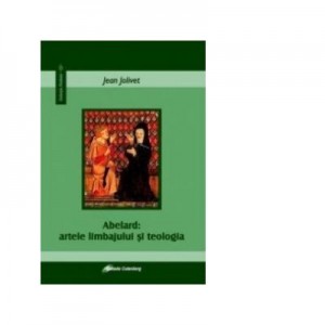 Abelard. Artele limbajului si teologia - Jean Jolivet